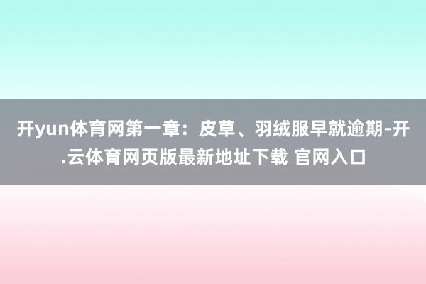 开yun体育网第一章：皮草、羽绒服早就逾期-开.云体育网页版最新地址下载 官网入口