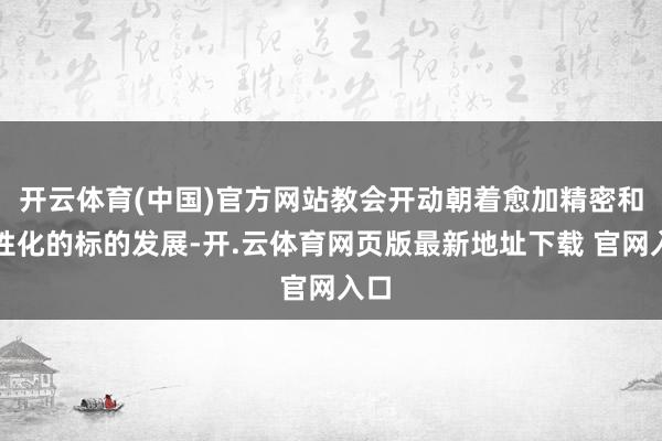 开云体育(中国)官方网站教会开动朝着愈加精密和个性化的标的发展-开.云体育网页版最新地址下载 官网入口