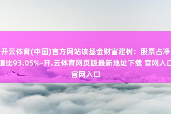 开云体育(中国)官方网站该基金财富建树：股票占净值比93.05%-开.云体育网页版最新地址下载 官网入口