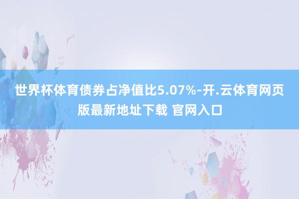 世界杯体育债券占净值比5.07%-开.云体育网页版最新地址下载 官网入口