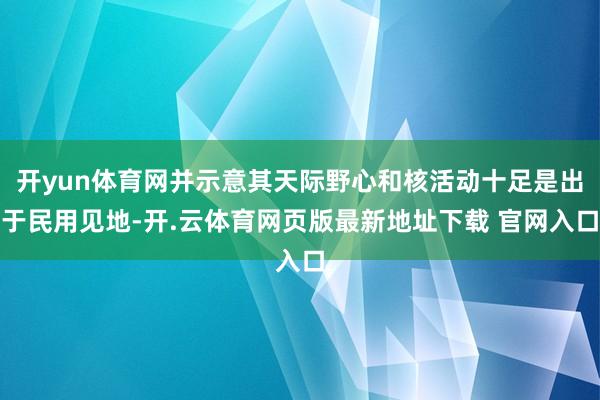 开yun体育网并示意其天际野心和核活动十足是出于民用见地-开.云体育网页版最新地址下载 官网入口