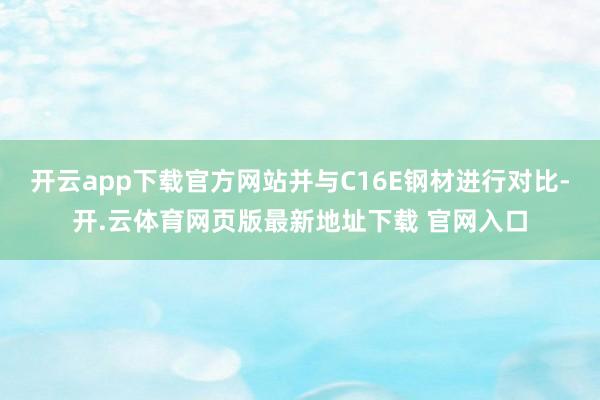 开云app下载官方网站并与C16E钢材进行对比-开.云体育网页版最新地址下载 官网入口