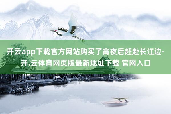 开云app下载官方网站购买了宵夜后赶赴长江边-开.云体育网页版最新地址下载 官网入口