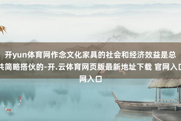 开yun体育网作念文化家具的社会和经济效益是总共简略搭伙的-开.云体育网页版最新地址下载 官网入口