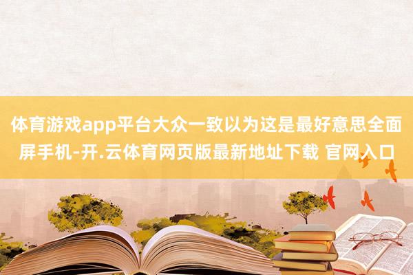 体育游戏app平台大众一致以为这是最好意思全面屏手机-开.云体育网页版最新地址下载 官网入口