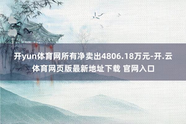 开yun体育网所有净卖出4806.18万元-开.云体育网页版最新地址下载 官网入口