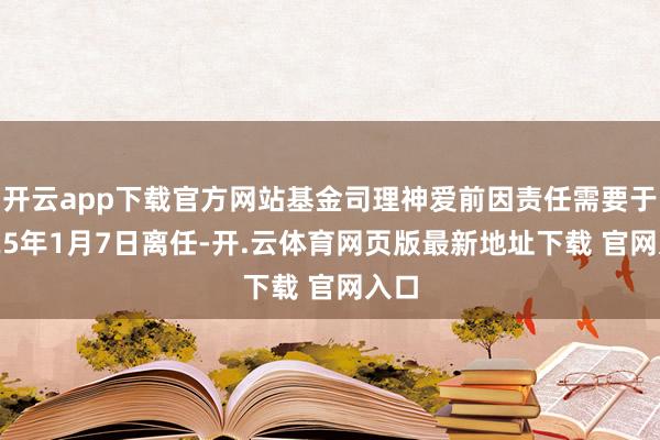 开云app下载官方网站基金司理神爱前因责任需要于2025年1月7日离任-开.云体育网页版最新地址下载 官网入口