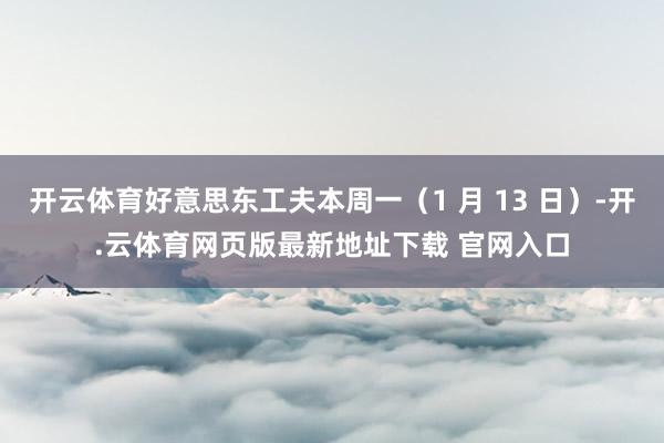 开云体育好意思东工夫本周一(1 月 13 日)-开.云体育网页版最新地址下载 官网入口