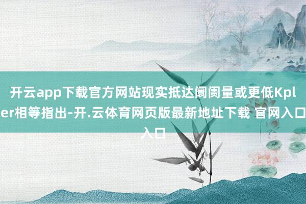 开云app下载官方网站现实抵达阛阓量或更低Kpler相等指出-开.云体育网页版最新地址下载 官网入口