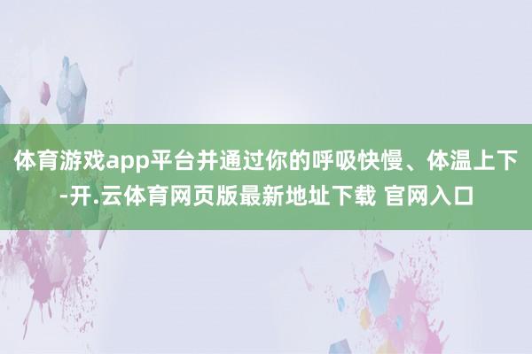 体育游戏app平台并通过你的呼吸快慢、体温上下-开.云体育网页版最新地址下载 官网入口