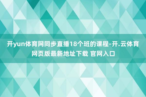开yun体育网同步直播18个班的课程-开.云体育网页版最新地址下载 官网入口