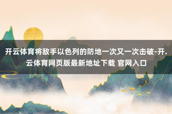 开云体育将敌手以色列的防地一次又一次击破-开.云体育网页版最新地址下载 官网入口