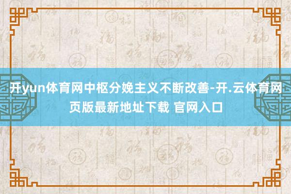 开yun体育网中枢分娩主义不断改善-开.云体育网页版最新地址下载 官网入口