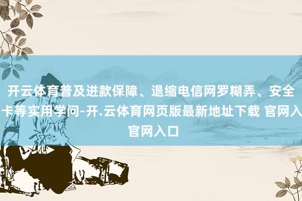 开云体育普及进款保障、退缩电信网罗糊弄、安全用卡等实用学问-开.云体育网页版最新地址下载 官网入口