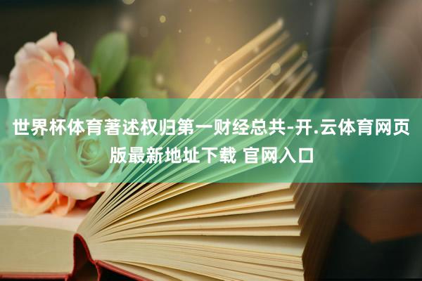 世界杯体育著述权归第一财经总共-开.云体育网页版最新地址下载 官网入口