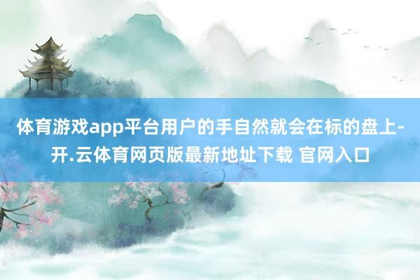 体育游戏app平台用户的手自然就会在标的盘上-开.云体育网页版最新地址下载 官网入口