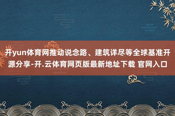 开yun体育网推动说念路、建筑详尽等全球基准开源分享-开.云体育网页版最新地址下载 官网入口