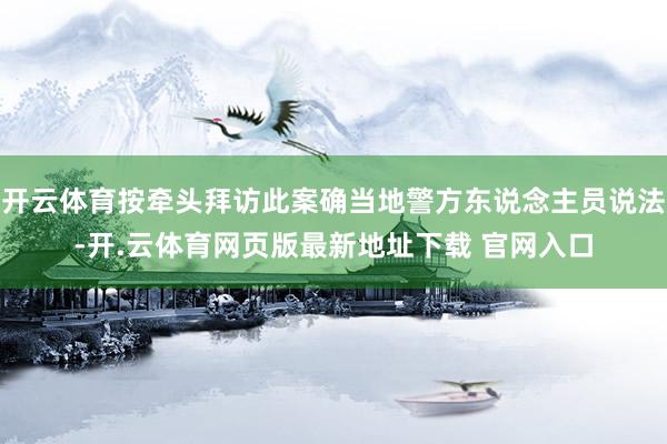 开云体育按牵头拜访此案确当地警方东说念主员说法-开.云体育网页版最新地址下载 官网入口