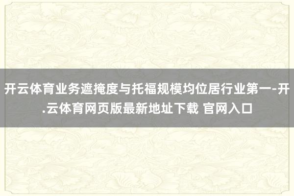 开云体育业务遮掩度与托福规模均位居行业第一-开.云体育网页版最新地址下载 官网入口