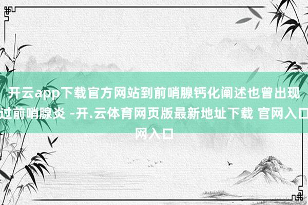 开云app下载官方网站到前哨腺钙化阐述也曾出现过前哨腺炎 -开.云体育网页版最新地址下载 官网入口