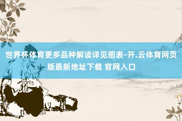 世界杯体育更多品种解读详见图表-开.云体育网页版最新地址下载 官网入口