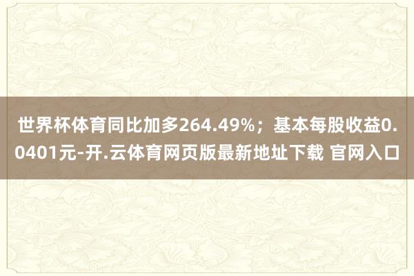 世界杯体育同比加多264.49%；基本每股收益0.0401元-开.云体育网页版最新地址下载 官网入口