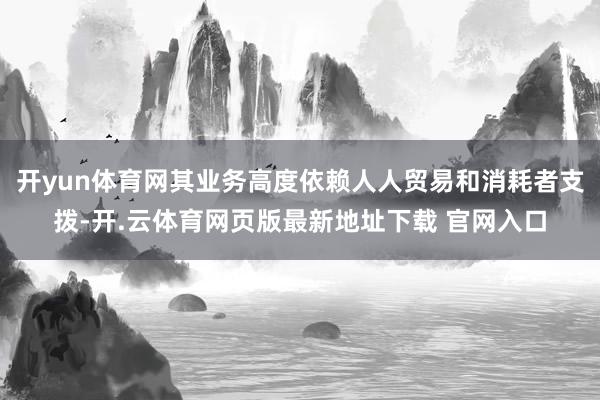 开yun体育网其业务高度依赖人人贸易和消耗者支拨-开.云体育网页版最新地址下载 官网入口