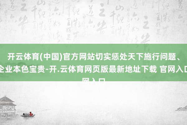 开云体育(中国)官方网站切实惩处天下施行问题、企业本色宝贵-开.云体育网页版最新地址下载 官网入口