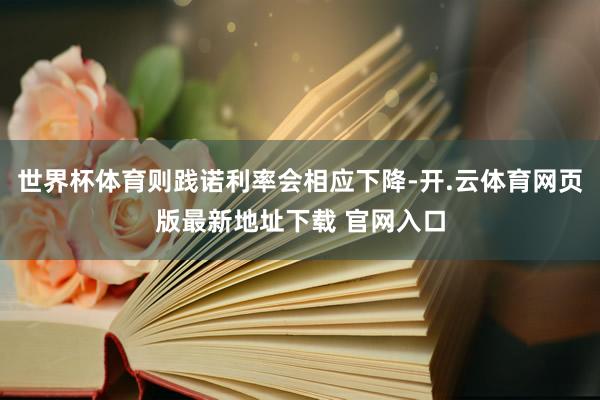 世界杯体育则践诺利率会相应下降-开.云体育网页版最新地址下载 官网入口