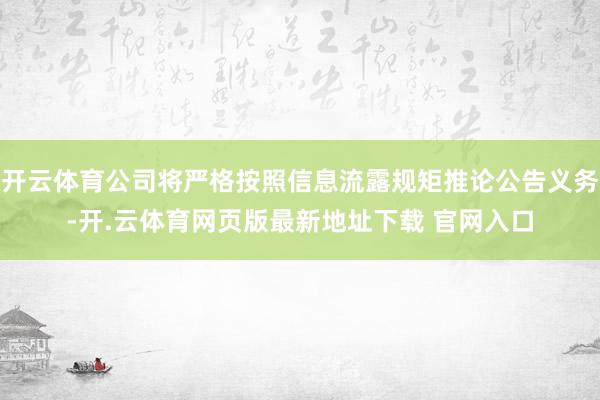 开云体育公司将严格按照信息流露规矩推论公告义务-开.云体育网页版最新地址下载 官网入口