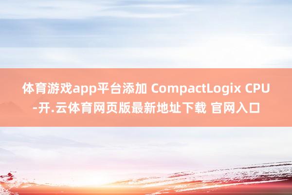 体育游戏app平台添加 CompactLogix CPU-开.云体育网页版最新地址下载 官网入口