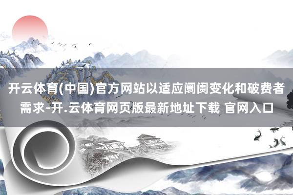 开云体育(中国)官方网站以适应阛阓变化和破费者需求-开.云体育网页版最新地址下载 官网入口