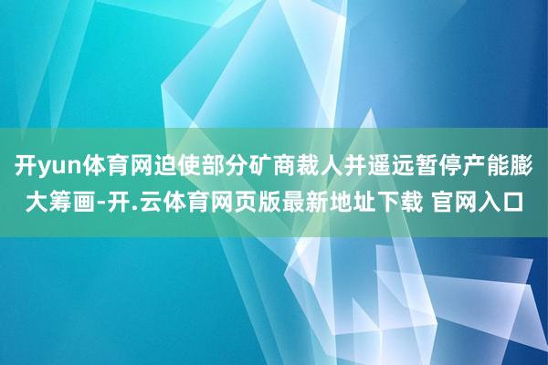 开yun体育网迫使部分矿商裁人并遥远暂停产能膨大筹画-开.云体育网页版最新地址下载 官网入口