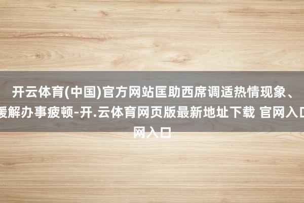 开云体育(中国)官方网站匡助西席调适热情现象、缓解办事疲顿-开.云体育网页版最新地址下载 官网入口