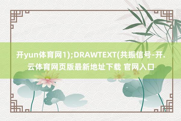 开yun体育网1);DRAWTEXT(共振信号-开.云体育网页版最新地址下载 官网入口