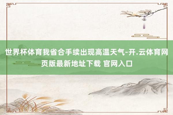 世界杯体育我省合手续出现高温天气-开.云体育网页版最新地址下载 官网入口