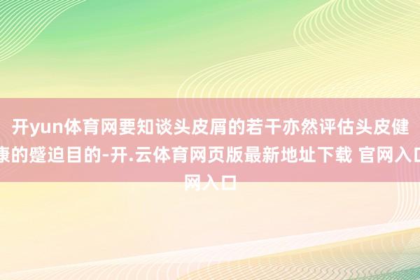 开yun体育网要知谈头皮屑的若干亦然评估头皮健康的蹙迫目的-开.云体育网页版最新地址下载 官网入口