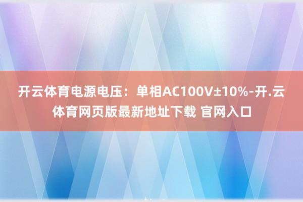 开云体育电源电压：单相AC100V±10%-开.云体育网页版最新地址下载 官网入口