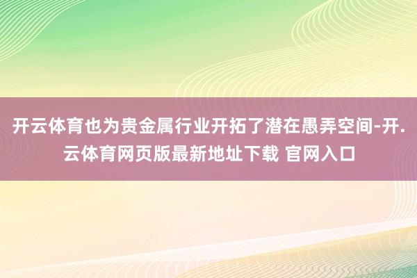 开云体育也为贵金属行业开拓了潜在愚弄空间-开.云体育网页版最新地址下载 官网入口