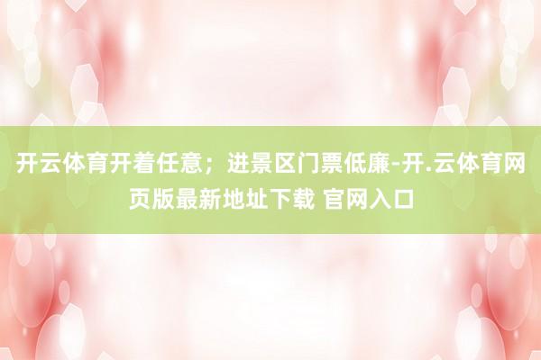 开云体育开着任意;进景区门票低廉-开.云体育网页版最新地址下载 官网入口