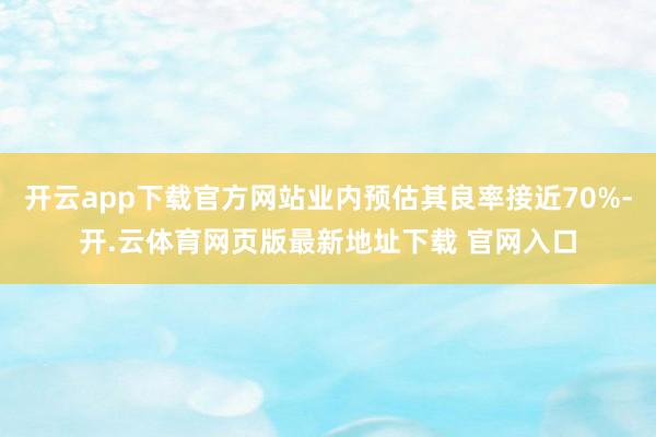 开云app下载官方网站业内预估其良率接近70%-开.云体育网页版最新地址下载 官网入口