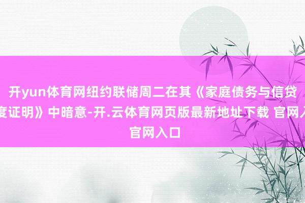 开yun体育网纽约联储周二在其《家庭债务与信贷季度证明》中暗意-开.云体育网页版最新地址下载 官网入口