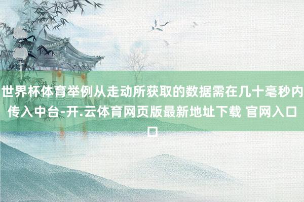 世界杯体育举例从走动所获取的数据需在几十毫秒内传入中台-开.云体育网页版最新地址下载 官网入口