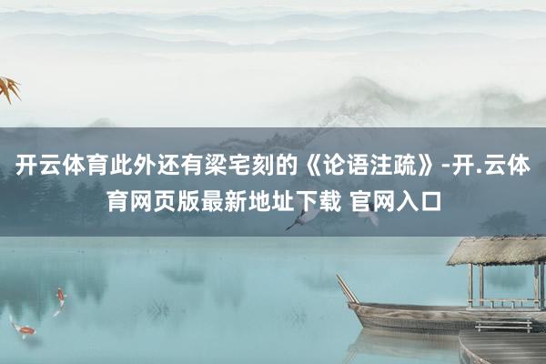 开云体育此外还有梁宅刻的《论语注疏》-开.云体育网页版最新地址下载 官网入口