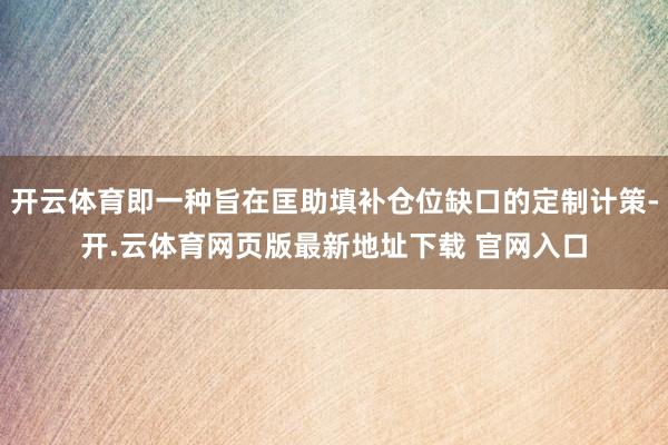 开云体育即一种旨在匡助填补仓位缺口的定制计策-开.云体育网页版最新地址下载 官网入口
