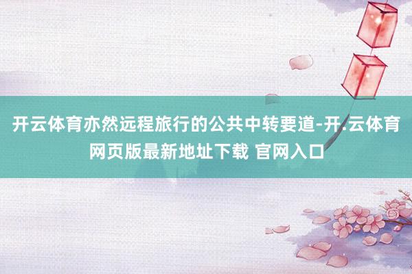 开云体育亦然远程旅行的公共中转要道-开.云体育网页版最新地址下载 官网入口