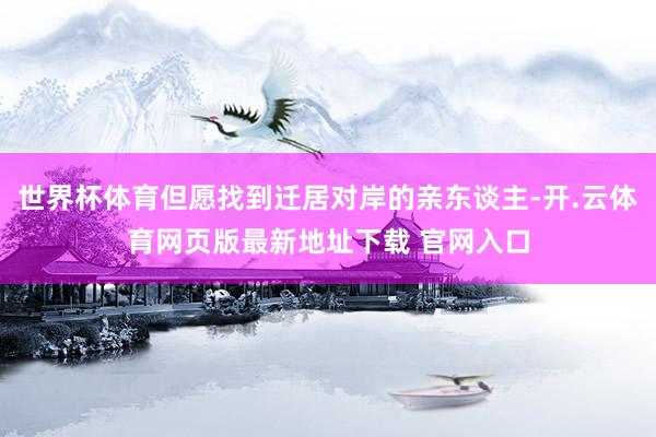 世界杯体育但愿找到迁居对岸的亲东谈主-开.云体育网页版最新地址下载 官网入口