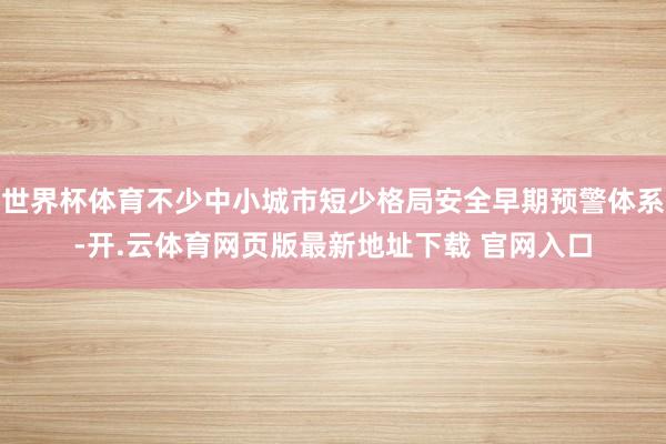 世界杯体育不少中小城市短少格局安全早期预警体系-开.云体育网页版最新地址下载 官网入口