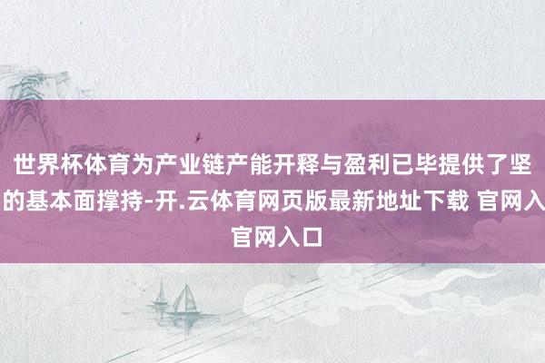 世界杯体育为产业链产能开释与盈利已毕提供了坚实的基本面撑持-开.云体育网页版最新地址下载 官网入口