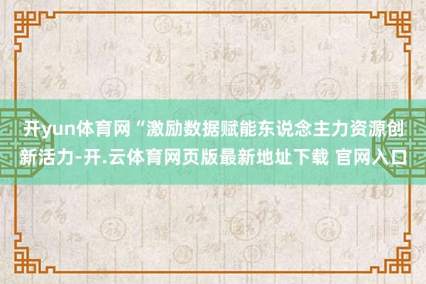 开yun体育网　　“激励数据赋能东说念主力资源创新活力-开.云体育网页版最新地址下载 官网入口